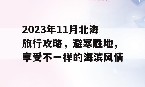 2023年11月北海旅行攻略，避寒胜地，享受不一样的海滨风情