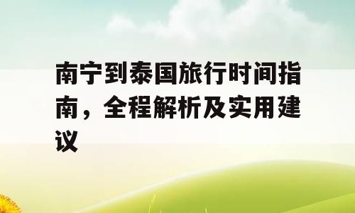 南宁到泰国旅行时间指南，全程解析及实用建议