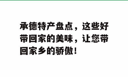 承德特产盘点，这些好带回家的美味，让您带回家乡的骄傲！