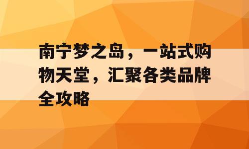 南宁梦之岛，一站式购物天堂，汇聚各类品牌全攻略