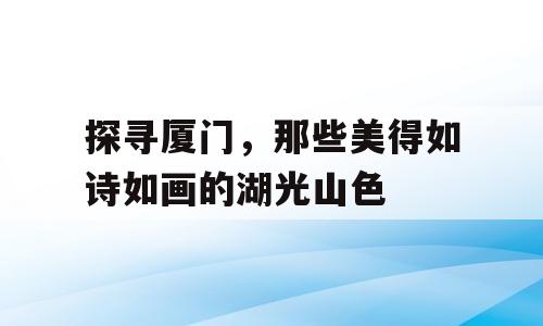 探寻厦门，那些美得如诗如画的湖光山色