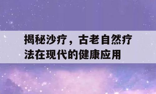 揭秘沙疗，古老自然疗法在现代的健康应用