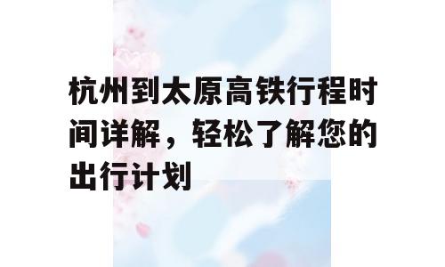 杭州到太原高铁行程时间详解，轻松了解您的出行计划
