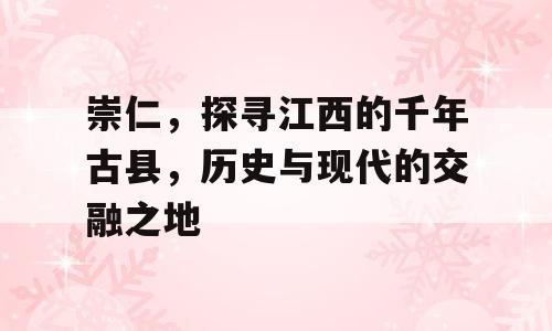 崇仁，探寻江西的千年古县，历史与现代的交融之地
