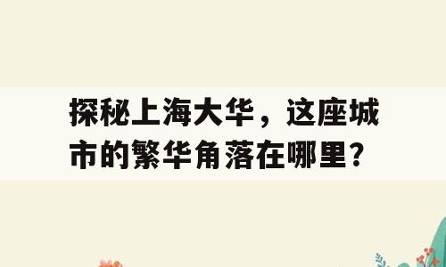 探秘上海大华，这座城市的繁华角落在哪里？