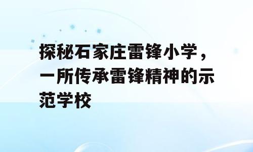 探秘石家庄雷锋小学，一所传承雷锋精神的示范学校