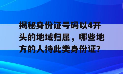揭秘身份证号码以4开头的地域归属，哪些地方的人持此类身份证？