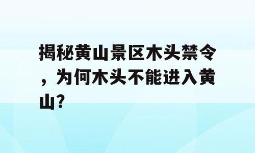 揭秘黄山景区木头禁令，为何木头不能进入黄山？