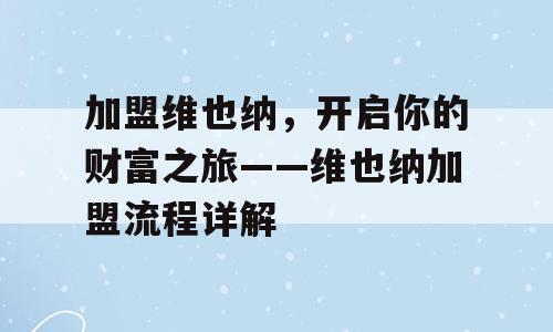 加盟维也纳，开启你的财富之旅——维也纳加盟流程详解