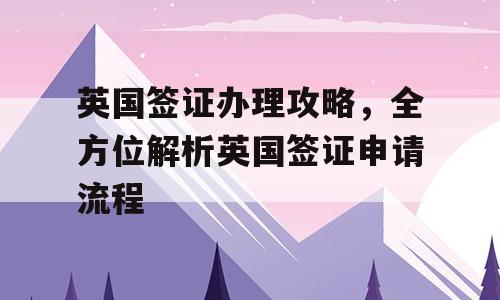 英国签证办理攻略，全方位解析英国签证申请流程