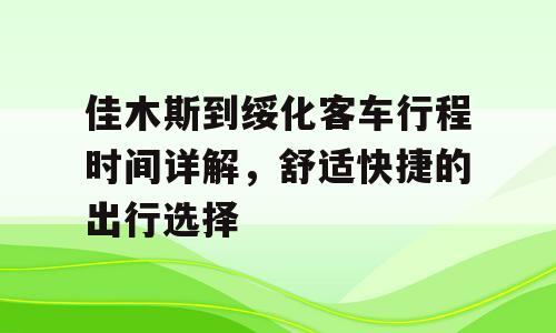 佳木斯到绥化客车行程时间详解，舒适快捷的出行选择