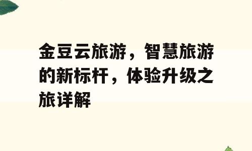 金豆云旅游，智慧旅游的新标杆，体验升级之旅详解