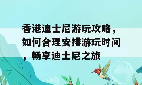 香港迪士尼游玩攻略，如何合理安排游玩时间，畅享迪士尼之旅