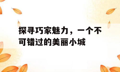探寻巧家魅力，一个不可错过的美丽小城