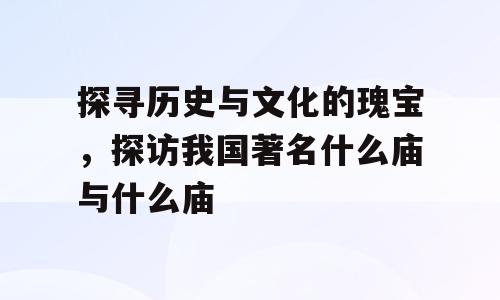 探寻历史与文化的瑰宝，探访我国著名什么庙与什么庙