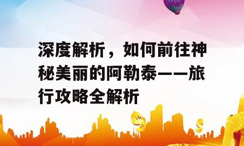 深度解析，如何前往神秘美丽的阿勒泰——旅行攻略全解析