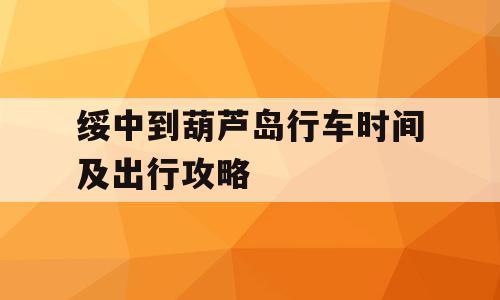 绥中到葫芦岛行车时间及出行攻略