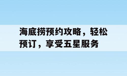 海底捞预约攻略，轻松预订，享受五星服务