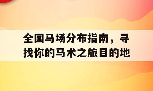 全国马场分布指南，寻找你的马术之旅目的地