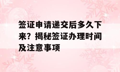 签证申请递交后多久下来？揭秘签证办理时间及注意事项