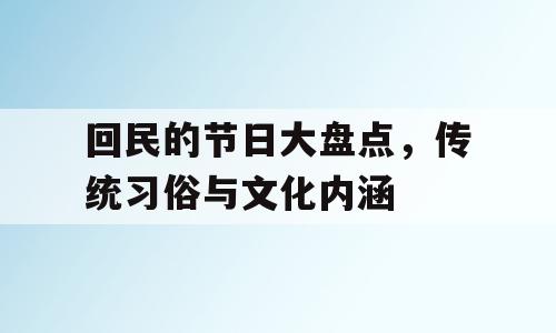 回民的节日大盘点，传统习俗与文化内涵