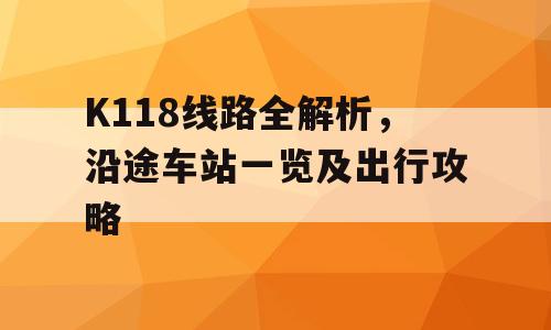 K118线路全解析，沿途车站一览及出行攻略