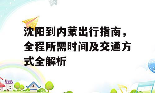 沈阳到内蒙出行指南，全程所需时间及交通方式全解析