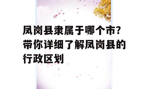 凤岗县隶属于哪个市？带你详细了解凤岗县的行政区划