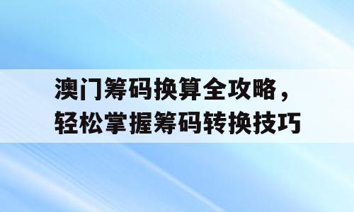 澳门筹码换算全攻略，轻松掌握筹码转换技巧