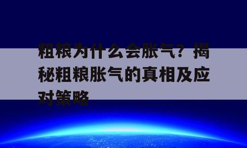 粗粮为什么会胀气？揭秘粗粮胀气的真相及应对策略