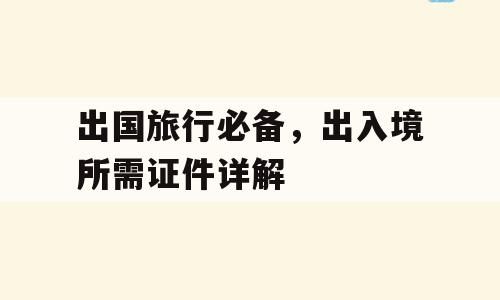 出国旅行必备，出入境所需证件详解