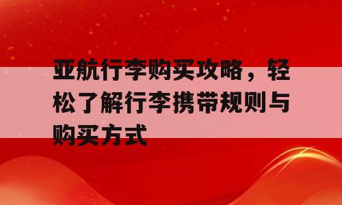 亚航行李购买攻略，轻松了解行李携带规则与购买方式