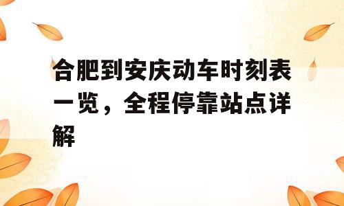 合肥到安庆动车时刻表一览，全程停靠站点详解