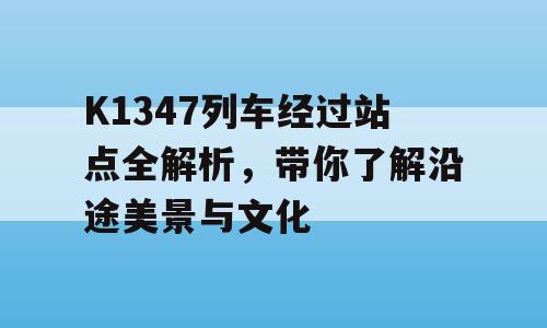 K1347列车经过站点全解析，带你了解沿途美景与文化