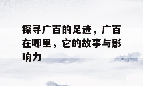 探寻广百的足迹，广百在哪里，它的故事与影响力