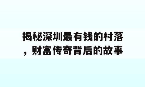 揭秘深圳最有钱的村落，财富传奇背后的故事