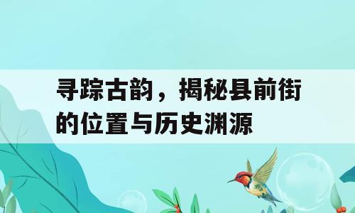 寻踪古韵，揭秘县前街的位置与历史渊源