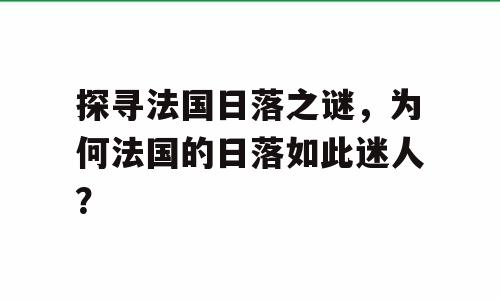 探寻法国日落之谜，为何法国的日落如此迷人？