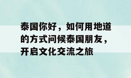 泰国你好，如何用地道的方式问候泰国朋友，开启文化交流之旅