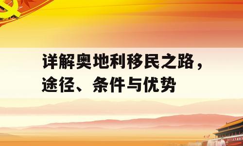 详解奥地利移民之路，途径、条件与优势