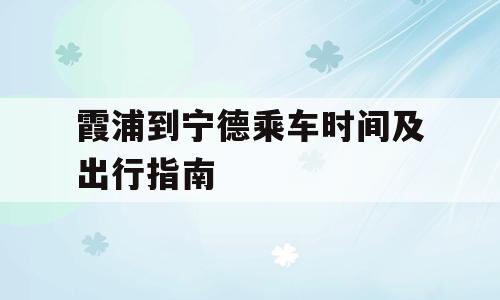 霞浦到宁德乘车时间及出行指南