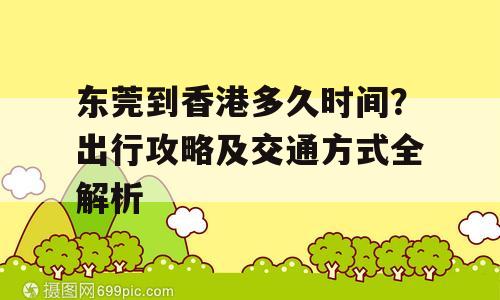 东莞到香港多久时间？出行攻略及交通方式全解析