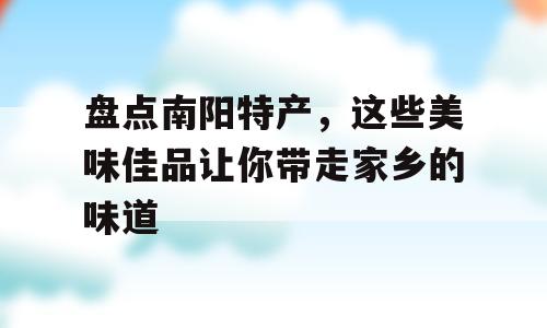 盘点南阳特产，这些美味佳品让你带走家乡的味道