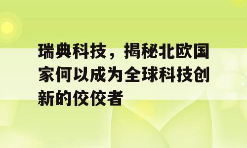 瑞典科技，揭秘北欧国家何以成为全球科技创新的佼佼者