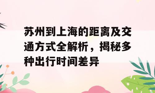 苏州到上海的距离及交通方式全解析，揭秘多种出行时间差异