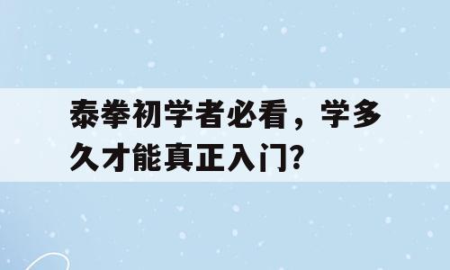 泰拳初学者必看，学多久才能真正入门？