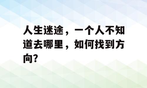 人生迷途，一个人不知道去哪里，如何找到方向？