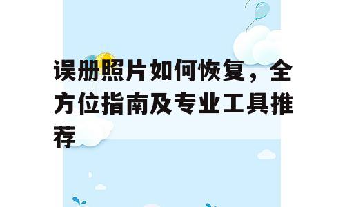 误册照片如何恢复，全方位指南及专业工具推荐