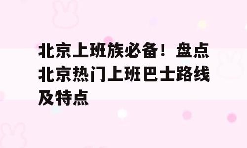 北京上班族必备！盘点北京热门上班巴士路线及特点