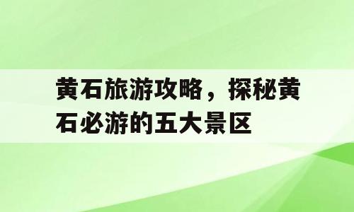 黄石旅游攻略，探秘黄石必游的五大景区